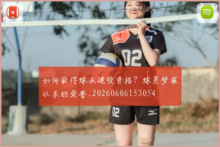 如何获得球衣退役资格？球员梦寐以求的荣誉_20260606153054