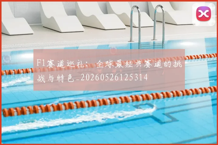 F1赛道巡礼：全球最经典赛道的挑战与特色_20260526125314