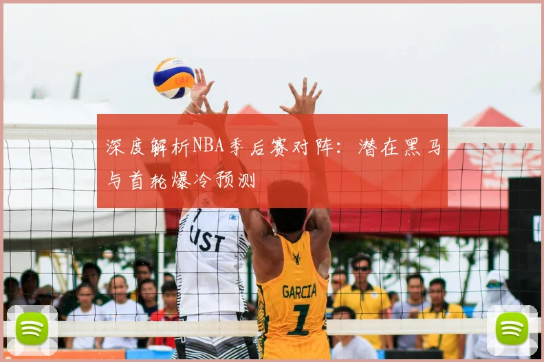 深度解析NBA季后赛对阵：潜在黑马与首轮爆冷预测