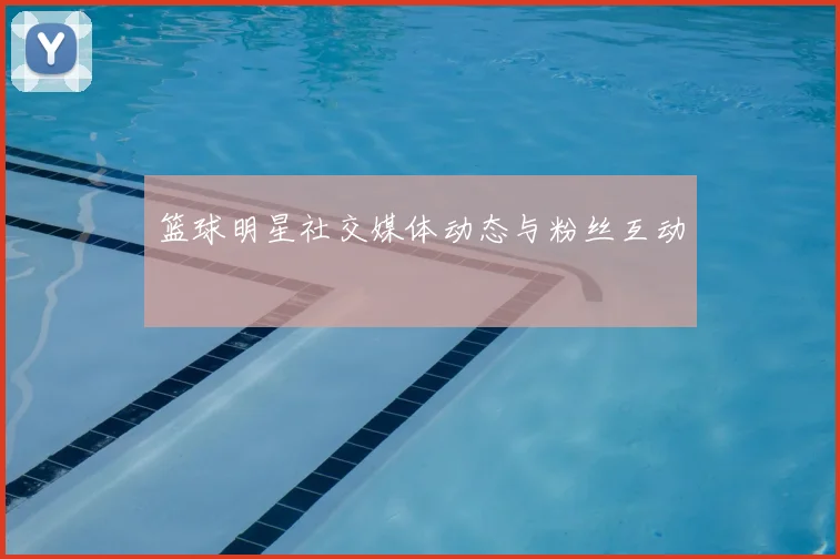篮球明星社交媒体动态与粉丝互动