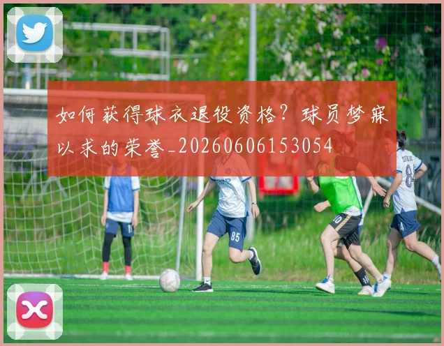 如何获得球衣退役资格？球员梦寐以求的荣誉_20260606153054