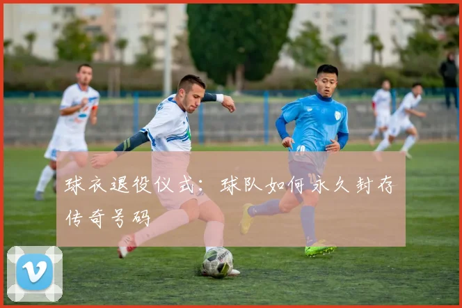 球衣退役仪式:球队如何永久封存传奇号码