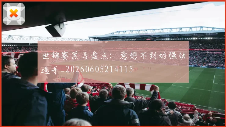 世锦赛黑马盘点：意想不到的强劲选手_20260605214115