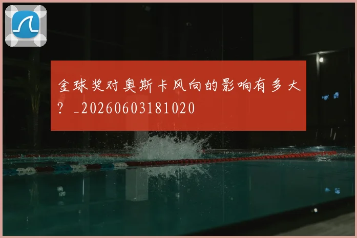 金球奖对奥斯卡风向的影响有多大？_20260603181020