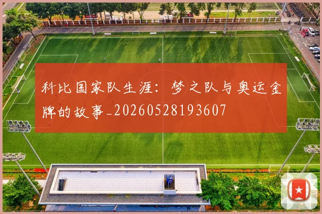 科比国家队生涯：梦之队与奥运金牌的故事_20260528193607