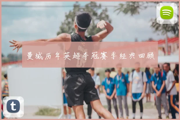 曼城历年英超夺冠赛季经典回顾