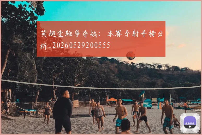 英超金靴争夺战:本赛季射手榜分析_20260529200555