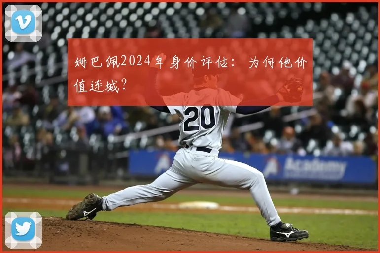姆巴佩2024年身价评估:为何他价值连城?